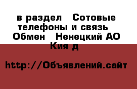  в раздел : Сотовые телефоны и связь » Обмен . Ненецкий АО,Кия д.